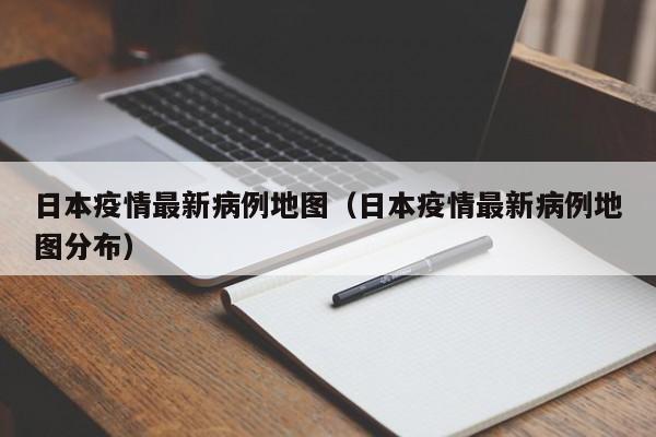 日本疫情最新病例地图(日本疫情最新病例地图分布)