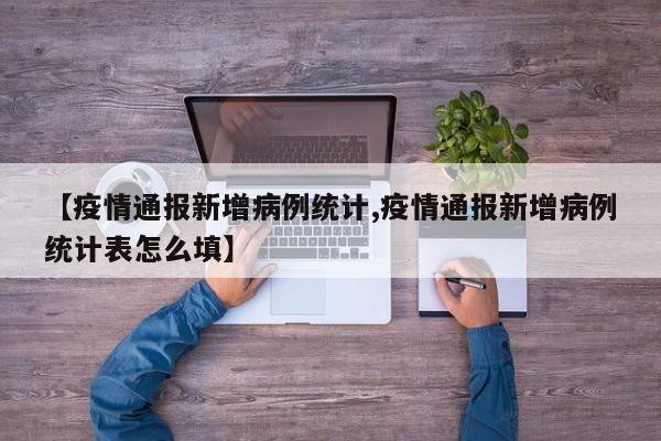 【疫情通报新增病例统计,疫情通报新增病例统计表怎么填】