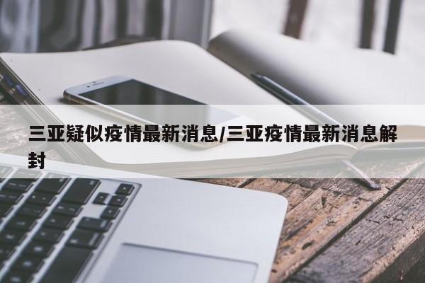 三亚疑似疫情最新消息/三亚疫情最新消息解封