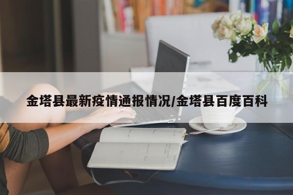 金塔县最新疫情通报情况/金塔县百度百科