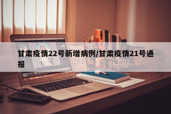 甘肃疫情22号新增病例/甘肃疫情21号通报