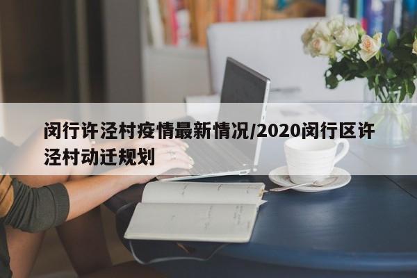 闵行许泾村疫情最新情况/2020闵行区许泾村动迁规划